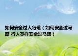 如何安全过人行道（如何安全过马路 行人怎样安全过马路）