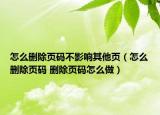 怎么删除页码不影响其他页（怎么删除页码 删除页码怎么做）