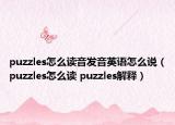 puzzles怎么读音发音英语怎么说（puzzles怎么读 puzzles解释）