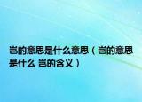岂的意思是什么意思（岂的意思是什么 岂的含义）