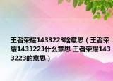 王者荣耀1433223啥意思（王者荣耀1433223什么意思 王者荣耀1433223的意思）