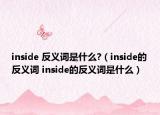 inside 反义词是什么?（inside的反义词 inside的反义词是什么）