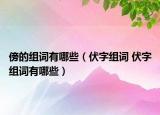 傍的组词有哪些（伏字组词 伏字组词有哪些）