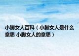 小脚女人百科（小脚女人是什么意思 小脚女人的意思）