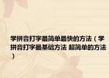学拼音打字最简单最快的方法（学拼音打字最基础方法 超简单的方法）