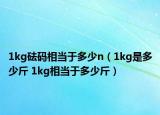 1kg砝码相当于多少n（1kg是多少斤 1kg相当于多少斤）