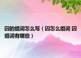 囚的组词怎么写（囚怎么组词 囚组词有哪些）