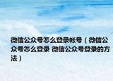 微信公众号怎么登录帐号（微信公众号怎么登录 微信公众号登录的方法）