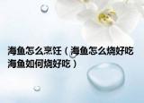 海鱼怎么烹饪（海鱼怎么烧好吃 海鱼如何烧好吃）