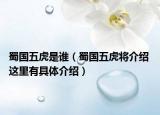 蜀国五虎是谁（蜀国五虎将介绍 这里有具体介绍）