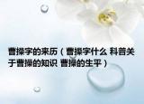 曹操字的来历（曹操字什么 科普关于曹操的知识 曹操的生平）