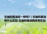 生抽和酱油是一样吗?（生抽和酱油有什么区别 生抽和酱油具体有区别）