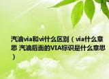汽油via和vi什么区别（via什么意思 汽油后面的VIA标识是什么意思）
