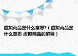 虚拟商品是什么意思?（虚拟商品是什么意思 虚拟商品的解释）