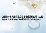 山回路转不见君雪上空留马行处是什么诗（山回路转不见君下一句 下一句是雪上空留马行处）