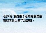 老师 好 演员表（老师好演员表 哪些演员出演了这部剧）