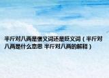 半斤对八两是褒义词还是贬义词（半斤对八两是什么意思 半斤对八两的解释）