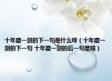 十年磨一剑的下一句是什么呀（十年磨一剑的下一句 十年磨一剑的后一句是啥）