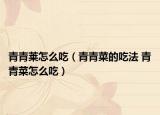 青青莱怎么吃（青青菜的吃法 青青菜怎么吃）