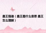蛊王指谁（蛊王是什么意思 蛊王怎么理解）