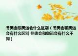 冬奥会跟奥运会什么区别（冬奥会和奥运会有什么区别 冬奥会和奥运会有什么不同）