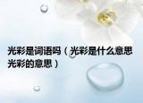 光彩是词语吗（光彩是什么意思 光彩的意思）