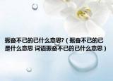 振奋不已的已什么意思?（振奋不已的已是什么意思 词语振奋不已的已什么意思）