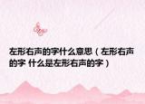 左形右声的字什么意思（左形右声的字 什么是左形右声的字）