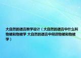 大自然的语言教学设计（大自然的语言中什么叫物候和物候学 大自然的语言中何谓物候和物候学）
