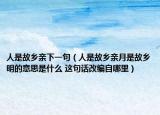 人是故乡亲下一句（人是故乡亲月是故乡明的意思是什么 这句话改编自哪里）