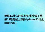 苹果11什么时候上市?多少钱（苹果11啥时候上市的 iphone11什么时候上市）