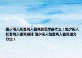 但少闲人如吾两人者耳的意思是什么（但少闲人如吾两人者耳翻译 但少闲人如吾两人者耳原文欣赏）