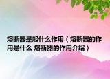 熔断器是起什么作用（熔断器的作用是什么 熔断器的作用介绍）