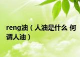 reng油（人油是什么 何谓人油）