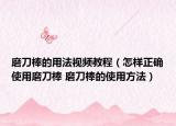 磨刀棒的用法视频教程（怎样正确使用磨刀棒 磨刀棒的使用方法）