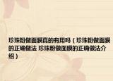 珍珠粉做面膜真的有用吗（珍珠粉做面膜的正确做法 珍珠粉做面膜的正确做法介绍）