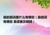 县的组词是什么有哪些（县组词有哪些 县读音及解释）