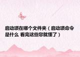 启动项在哪个文件夹（启动项命令是什么 看完这些您就懂了）