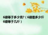 6磅等于多少克?（6磅是多少斤 6磅等于几斤）