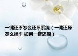 一键还原怎么还原系统（一键还原怎么操作 如何一键还原）