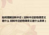 如何理解回转半径（回转半径的物理意义是什么 回转半径的物理意义是什么意思）
