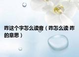 咋这个字怎么读音（咋怎么读 咋的意思）