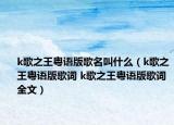 k歌之王粤语版歌名叫什么（k歌之王粤语版歌词 k歌之王粤语版歌词全文）