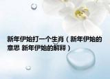 新年伊始打一个生肖（新年伊始的意思 新年伊始的解释）
