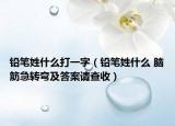 铅笔姓什么打一字（铅笔姓什么 脑筋急转弯及答案请查收）