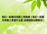 我们一起看月亮爬上来歌曲（我们一起看月亮爬上来是什么歌 这首歌的完整歌词）