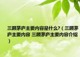 三顾茅庐主要内容是什么?（三顾茅庐主要内容 三顾茅庐主要内容介绍）