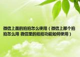 微信上面的拍拍怎么使用（微信上那个拍拍怎么用 微信里的拍拍功能如何使用）