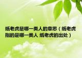 纸老虎是哪一类人的意思（纸老虎指的是哪一类人 纸老虎的出处）