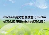 michael英文怎么读音（michael怎么读 英语michael怎么读）